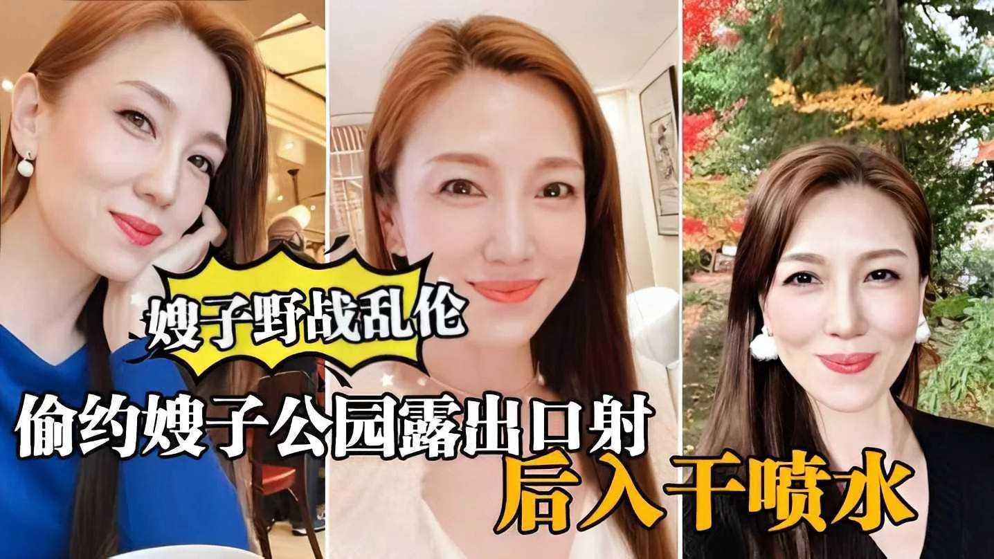 真实嫂子乱伦出轨 大哥外出偷约公园口暴后入干到喷水 高清无码完整版
